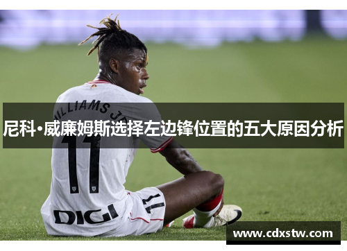 尼科·威廉姆斯选择左边锋位置的五大原因分析 尼科·威廉姆斯选择左边锋位置的五大原因分析